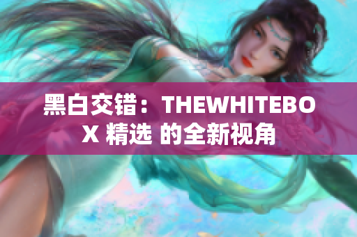 黑白交錯(cuò)：THEWHITEBOX 精選 的全新視角