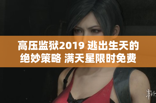 高壓監(jiān)獄2019 逃出生天的絕妙策略 滿天星限時免費 高壓監(jiān)獄2019 逃出生天的絕妙策略 滿天星限時免費