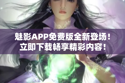 魅影APP免費(fèi)版全新登場(chǎng)！立即下載暢享精彩內(nèi)容！