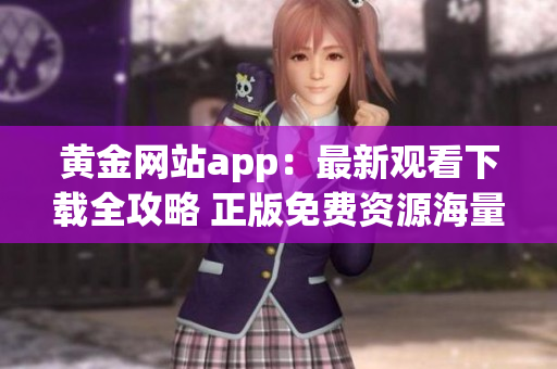 黃金網(wǎng)站app：最新觀看下載全攻略 正版免費資源海量更新