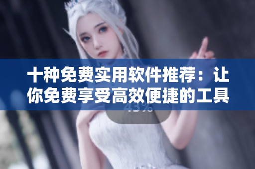 十種免費實用軟件推薦：讓你免費享受高效便捷的工具