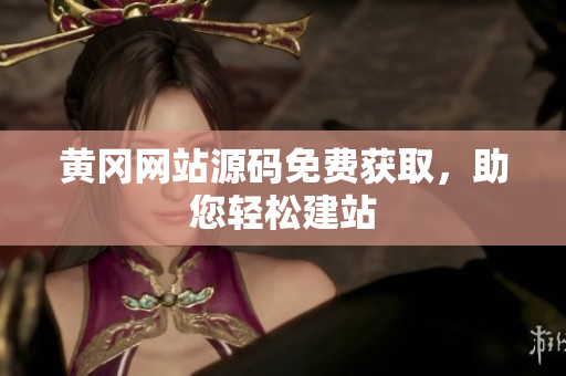 黃岡網(wǎng)站源碼免費(fèi)獲取，助您輕松建站