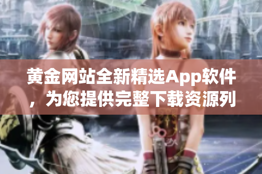 黃金網(wǎng)站全新精選App軟件，為您提供完整下載資源列表
