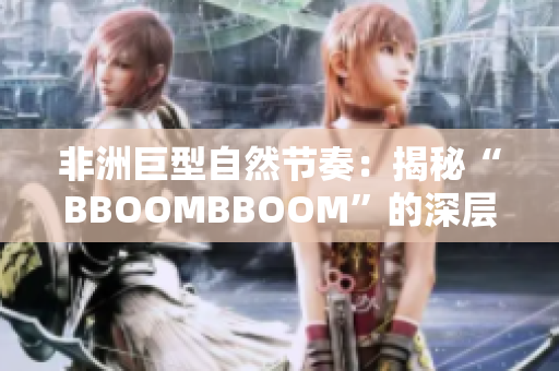 非洲巨型自然節(jié)奏：揭秘“BBOOMBBOOM”的深層內(nèi)涵