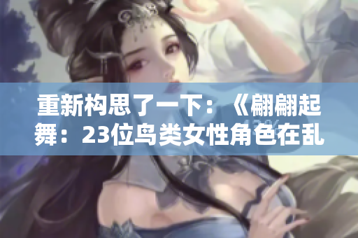 重新構(gòu)思了一下：《翩翩起舞：23位鳥類女性角色在亂世中的故事》