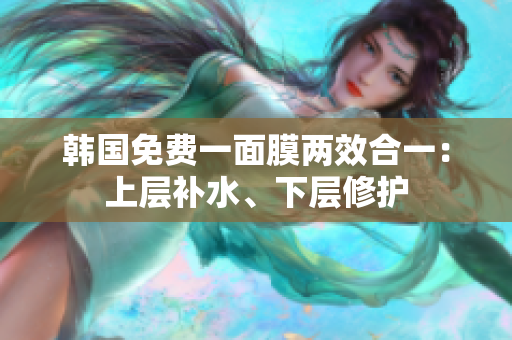 韓國免費(fèi)一面膜兩效合一：上層補(bǔ)水、下層修護(hù)