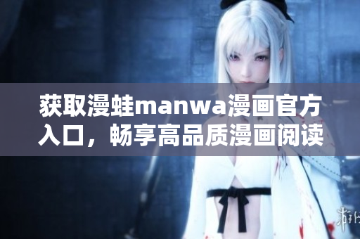 獲取漫蛙manwa漫畫官方入口，暢享高品質(zhì)漫畫閱讀