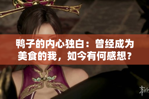 鴨子的內(nèi)心獨(dú)白：曾經(jīng)成為美食的我，如今有何感想？