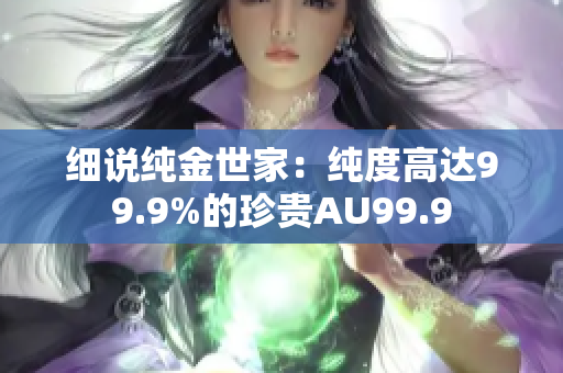 細(xì)說(shuō)純金世家：純度高達(dá)99.9%的珍貴AU99.9