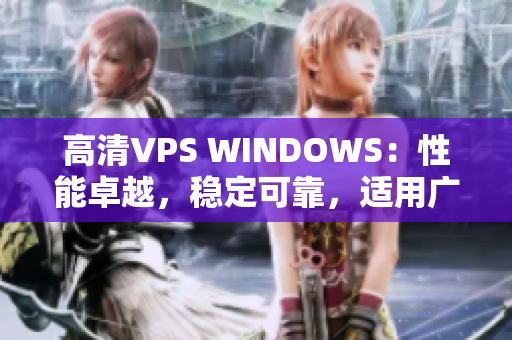 高清VPS WINDOWS：性能卓越，穩(wěn)定可靠，適用廣泛