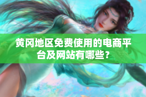 黃岡地區(qū)免費使用的電商平臺及網(wǎng)站有哪些？