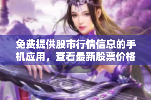 免費(fèi)提供股市行情信息的手機(jī)應(yīng)用，查看最新股票價(jià)格和實(shí)時(shí)數(shù)據(jù)