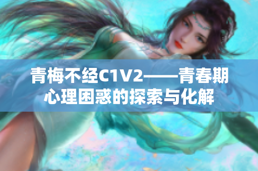 青梅不經(jīng)C1V2——青春期心理困惑的探索與化解