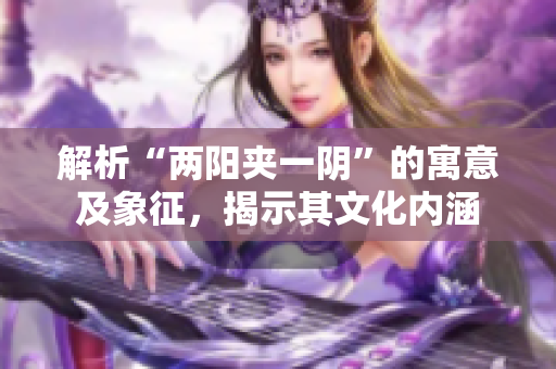 解析“兩陽(yáng)夾一陰”的寓意及象征，揭示其文化內(nèi)涵