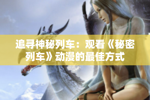 追尋神秘列車：觀看《秘密列車》動(dòng)漫的最佳方式