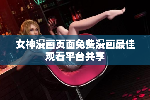 女神漫畫頁(yè)面免費(fèi)漫畫最佳觀看平臺(tái)共享