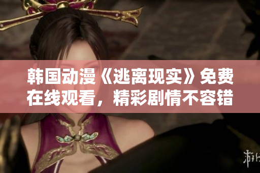 韓國動漫《逃離現(xiàn)實》免費在線觀看，精彩劇情不容錯過！