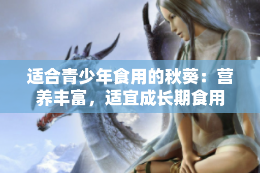 適合青少年食用的秋葵：營(yíng)養(yǎng)豐富，適宜成長(zhǎng)期食用