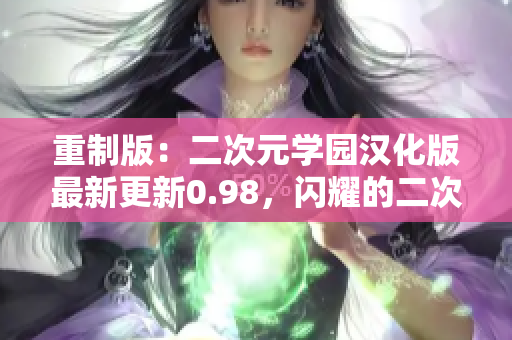 重制版：二次元學(xué)園漢化版最新更新0.98，閃耀的二次元女孩等你來培養(yǎng)！【內(nèi)容豐富】