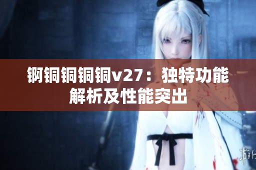 錒銅銅銅銅v27：獨特功能解析及性能突出