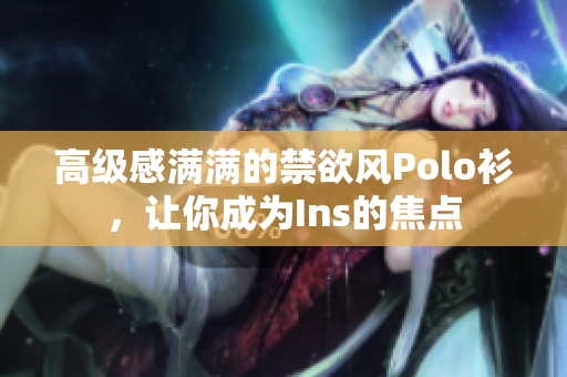 高級(jí)感滿滿的禁欲風(fēng)Polo衫，讓你成為Ins的焦點(diǎn)