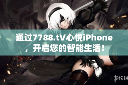 通過7788.t∨心悅iPhone，開啟您的智能生活！