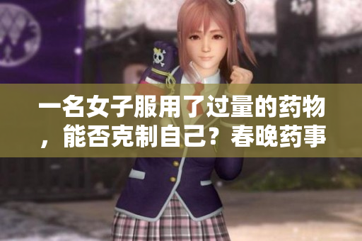 一名女子服用了過量的藥物，能否克制自己？春晚藥事件引發(fā)的爭議與困惑