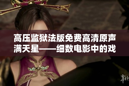 高壓監(jiān)獄法版免費高清原聲滿天星——細數(shù)電影中的戲劇與驚險