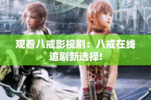 觀看八戒影視劇：八戒在線追劇新選擇!