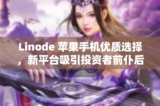 Linode 蘋果手機(jī)優(yōu)質(zhì)選擇，新平臺吸引投資者前仆后繼