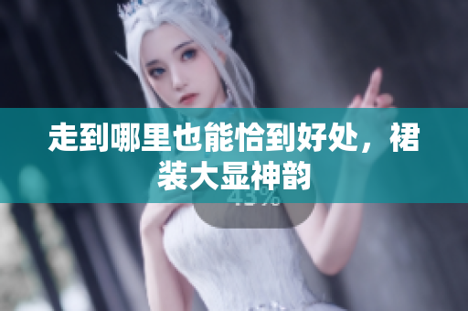 走到哪里也能恰到好處，裙裝大顯神韻