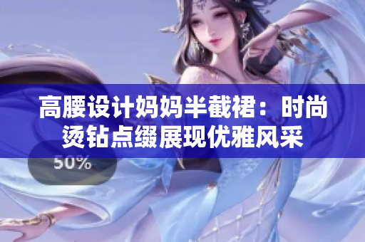 高腰設(shè)計媽媽半截裙：時尚燙鉆點綴展現(xiàn)優(yōu)雅風(fēng)采