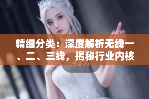 精細(xì)分類：深度解析無線一、二、三線，揭秘行業(yè)內(nèi)核心趨勢