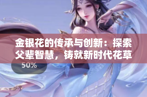 金銀花的傳承與創(chuàng)新：探索父輩智慧，鑄就新時(shí)代花草醫(yī)療之道