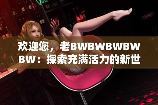 歡迎您，老BWBWBWBWBW：探索充滿活力的新世界