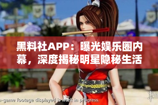 黑料社APP：曝光娛樂(lè)圈內(nèi)幕，深度揭秘明星隱秘生活