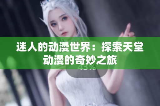 迷人的動漫世界：探索天堂動漫的奇妙之旅