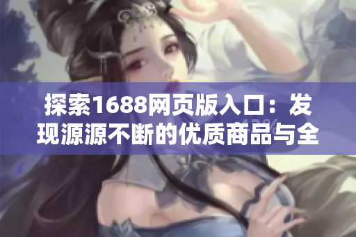 探索1688網(wǎng)頁版入口：發(fā)現(xiàn)源源不斷的優(yōu)質(zhì)商品與全球供應(yīng)商