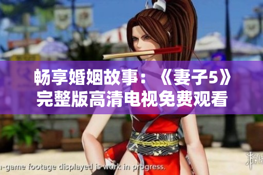 暢享婚姻故事：《妻子5》完整版高清電視免費(fèi)觀看