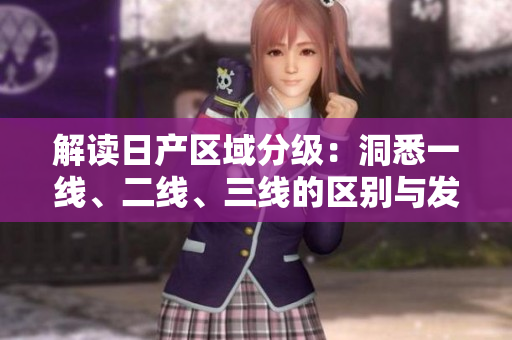 解讀日產(chǎn)區(qū)域分級(jí)：洞悉一線、二線、三線的區(qū)別與發(fā)展前景