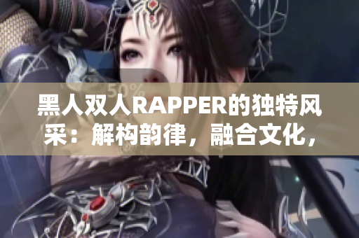 黑人雙人RAPPER的獨(dú)特風(fēng)采：解構(gòu)韻律，融合文化，引領(lǐng)潮流