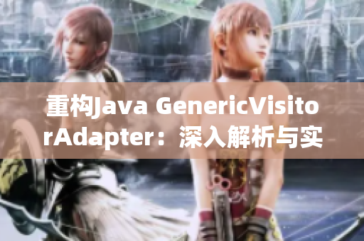 重構(gòu)Java GenericVisitorAdapter：深入解析與實踐指南