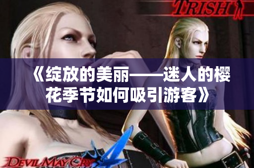 《綻放的美麗——迷人的櫻花季節(jié)如何吸引游客》