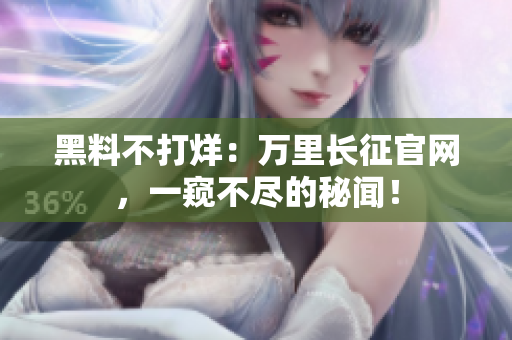 黑料不打烊：萬里長征官網(wǎng)，一窺不盡的秘聞！