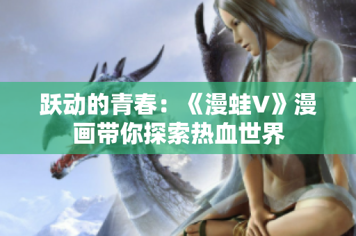 躍動的青春:《漫蛙V》漫畫帶你探索熱血世界 躍動的青春:《漫蛙V》漫畫帶你探索熱血世界