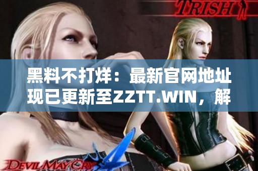 黑料不打烊:最新官網(wǎng)地址現(xiàn)已更新至ZZTT.WIN,解鎖更多獨(dú)家內(nèi)幕! 黑料不打烊:最新官網(wǎng)地址現(xiàn)已更新至ZZTT.WIN,解鎖更多獨(dú)家內(nèi)幕!