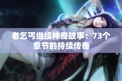 老乞丐繼續(xù)神奇故事：73個(gè)章節(jié)的持續(xù)傳奇