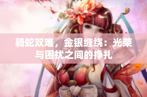 騎蛇雙難，金銀纏繞：光榮與困擾之間的掙扎