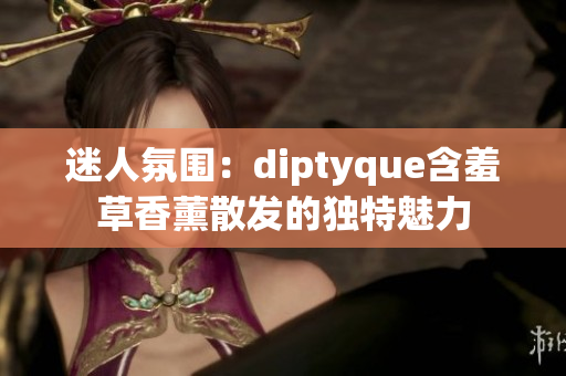 迷人氛圍：diptyque含羞草香薰散發(fā)的獨特魅力