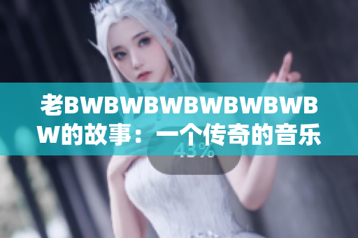 老BWBWBWBWBWBWBW的故事：一個(gè)傳奇的音樂之旅